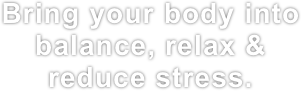 Bring your body into balance, relax &
reduce stress. 